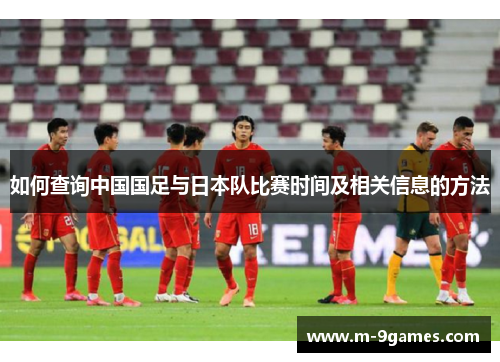 如何查询中国国足与日本队比赛时间及相关信息的方法
