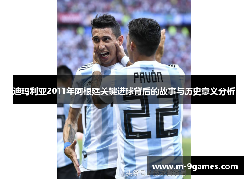 迪玛利亚2011年阿根廷关键进球背后的故事与历史意义分析 迪玛利亚2011年阿根廷关键进球背后的故事与历史意义分析