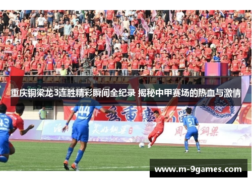 重庆铜梁龙3连胜精彩瞬间全纪录 揭秘中甲赛场的热血与激情 重庆铜梁龙3连胜精彩瞬间全纪录 揭秘中甲赛场的热血与激情