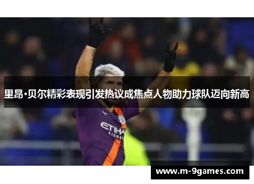 里昂·贝尔精彩表现引发热议成焦点人物助力球队迈向新高 里昂·贝尔精彩表现引发热议成焦点人物助力球队迈向新高