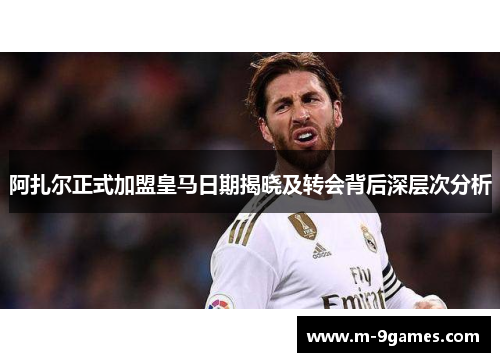 阿扎尔正式加盟皇马日期揭晓及转会背后深层次分析 阿扎尔正式加盟皇马日期揭晓及转会背后深层次分析