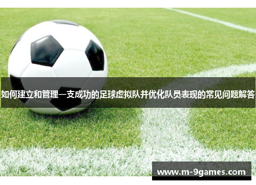 如何建立和管理一支成功的足球虚拟队并优化队员表现的常见问题解答