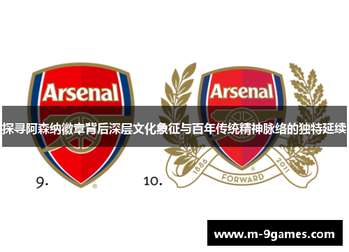 探寻阿森纳徽章背后深层文化象征与百年传统精神脉络的独特延续 探寻阿森纳徽章背后深层文化象征与百年传统精神脉络的独特延续