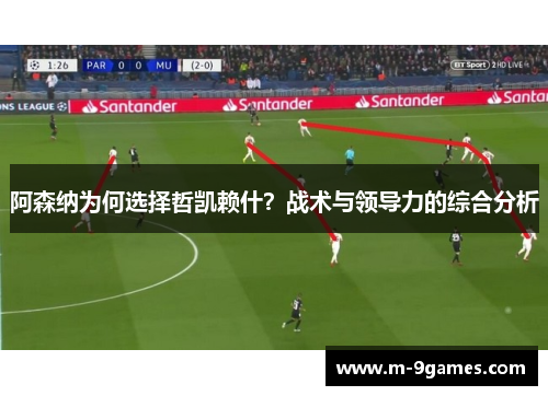 阿森纳为何选择哲凯赖什?战术与领导力的综合分析 阿森纳为何选择哲凯赖什?战术与领导力的综合分析