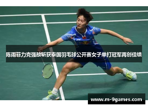 陈雨菲力克强敌斩获泰国羽毛球公开赛女子单打冠军再创佳绩