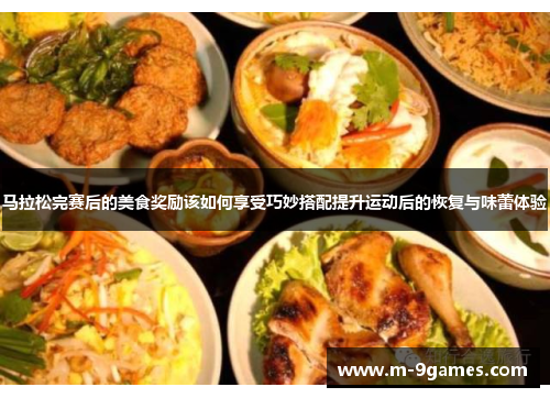 马拉松完赛后的美食奖励该如何享受巧妙搭配提升运动后的恢复与味蕾体验