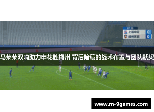 马莱莱双响助力申花胜梅州 背后暗藏的战术布置与团队默契