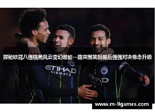 探秘欧冠八强格局风云变幻谁能一路突围笑到最后强强对决悬念升级
