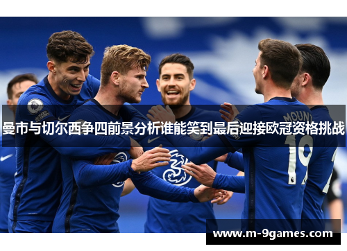 曼市与切尔西争四前景分析谁能笑到最后迎接欧冠资格挑战 曼市与切尔西争四前景分析谁能笑到最后迎接欧冠资格挑战