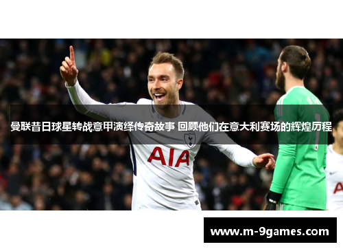 曼联昔日球星转战意甲演绎传奇故事 回顾他们在意大利赛场的辉煌历程