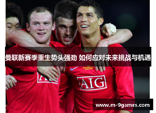 曼联新赛季重生势头强劲 如何应对未来挑战与机遇