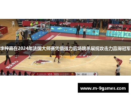 李梓嘉在2024年法国大师赛凭借强力后场跳杀展现攻击力赢得冠军