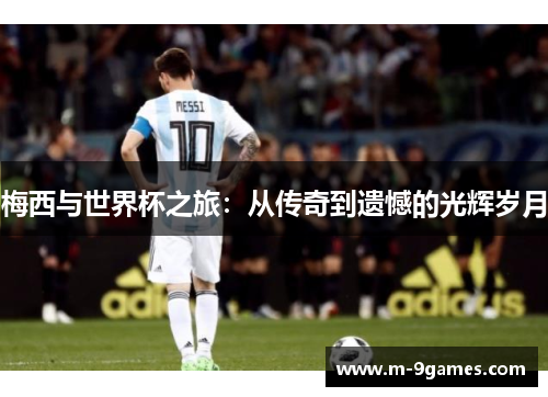 梅西与世界杯之旅：从传奇到遗憾的光辉岁月