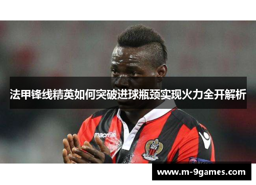 法甲锋线精英如何突破进球瓶颈实现火力全开解析