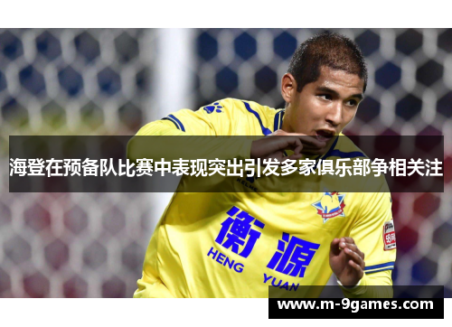 海登在预备队比赛中表现突出引发多家俱乐部争相关注